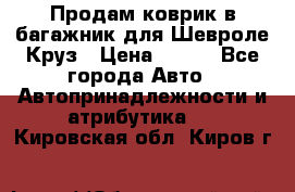 Продам коврик в багажник для Шевроле Круз › Цена ­ 500 - Все города Авто » Автопринадлежности и атрибутика   . Кировская обл.,Киров г.